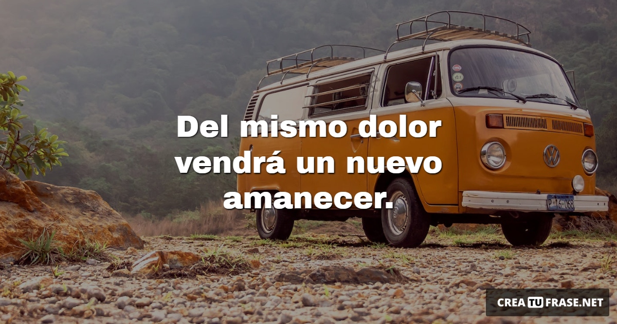Frases de Deseos - Del mismo dolor vendrá un nuevo amanecer.