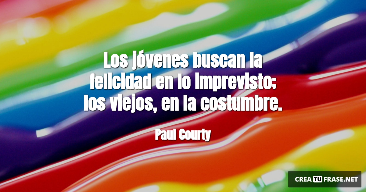 Frases de Alegría - Los jóvenes buscan la felicidad en lo imprevisto; los viejos, en la costumbre.