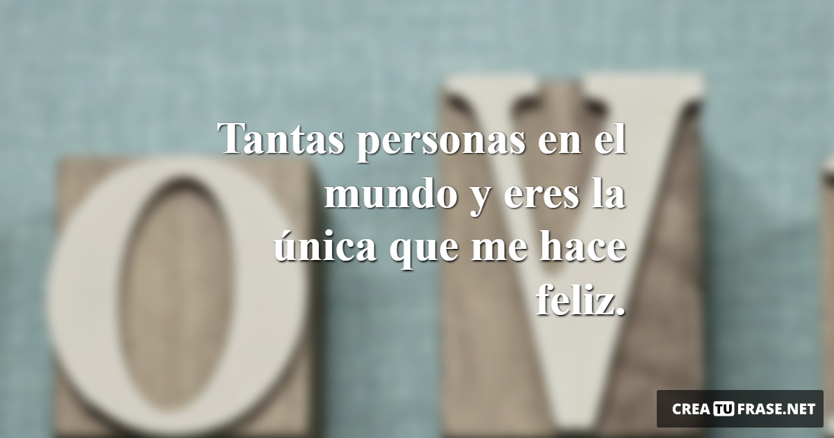 Frases de Amor - Tantas personas en el mundo y eres la única que me hace feliz.
