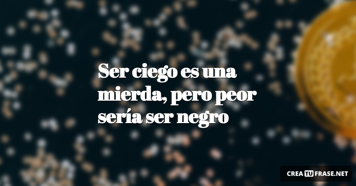 Frases sobre el Éxito - Ser ciego es una mierda, pero peor sería ser negro