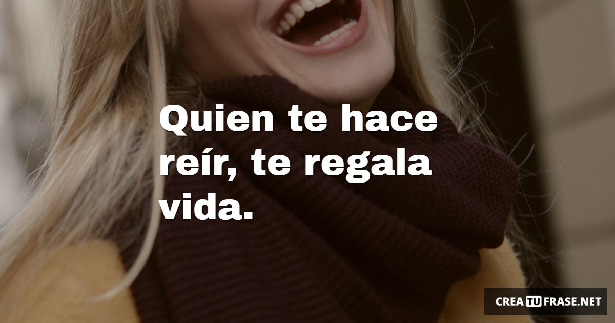 Frases de Alegría - Quien te hace reír, te regala vida.