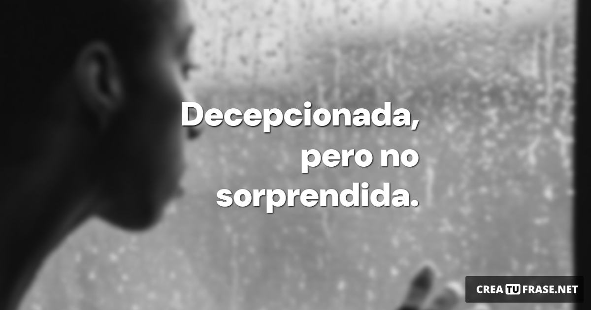 Frases de Desamor - Decepcionada, pero no sorprendida.