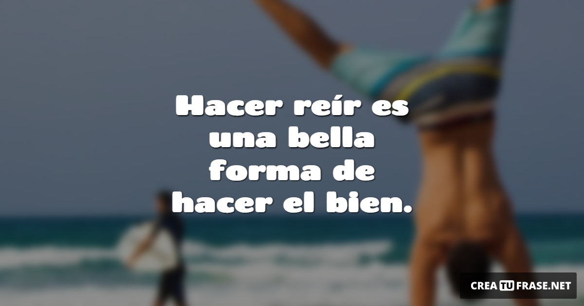 Frases de Alegría - Hacer reír es una bella forma de hacer el bien.