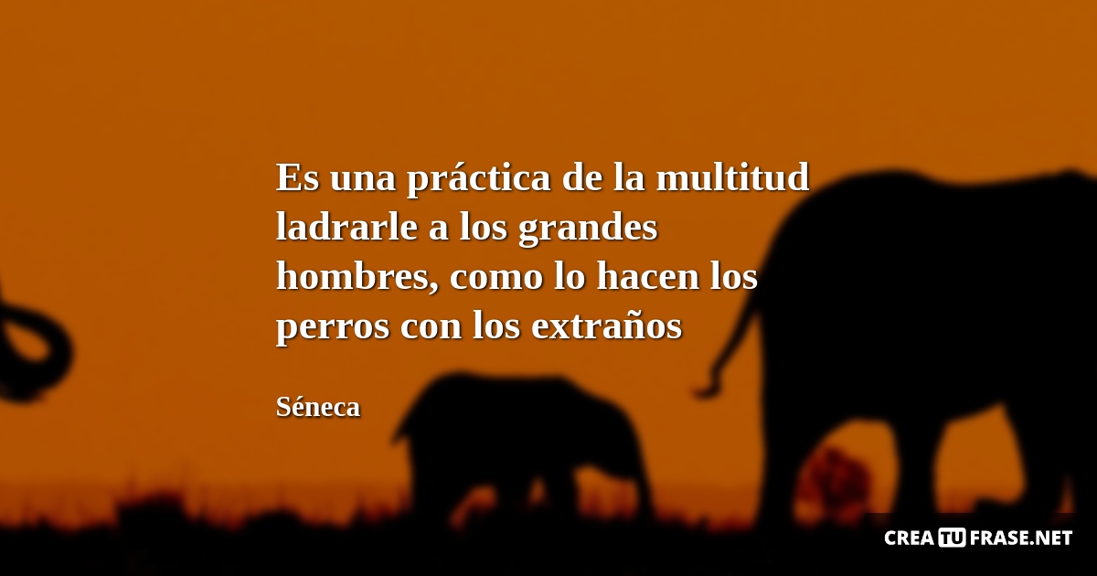 Frases de Animales - Es una práctica de la multitud ladrarle a los grandes hombres, como lo hacen los perros con los extraños