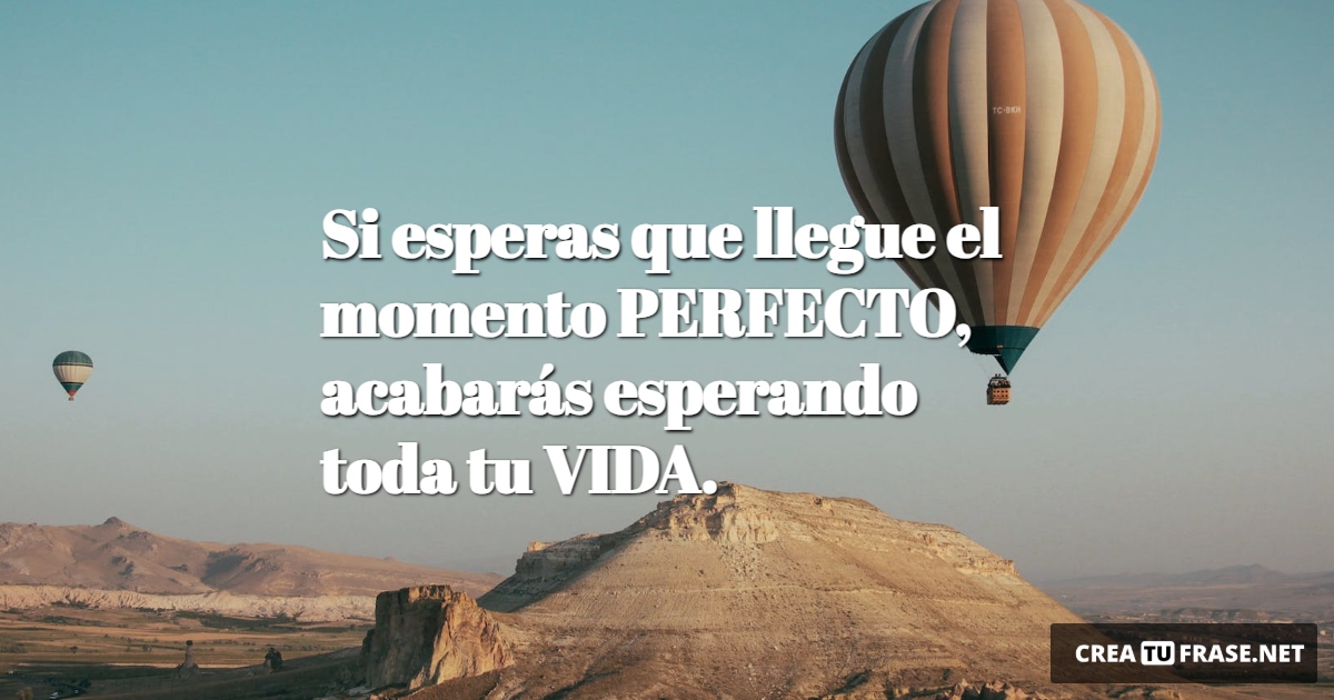 Frases sobre Pensamientos - Si esperas que llegue el momento PERFECTO, acabarás esperando toda tu VIDA.
