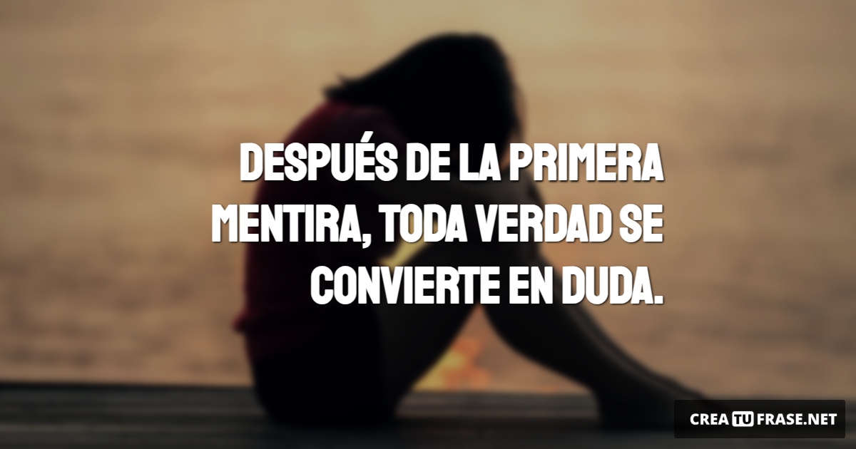 Frases de Desamor - Después de la primera mentira, toda verdad se convierte en duda.