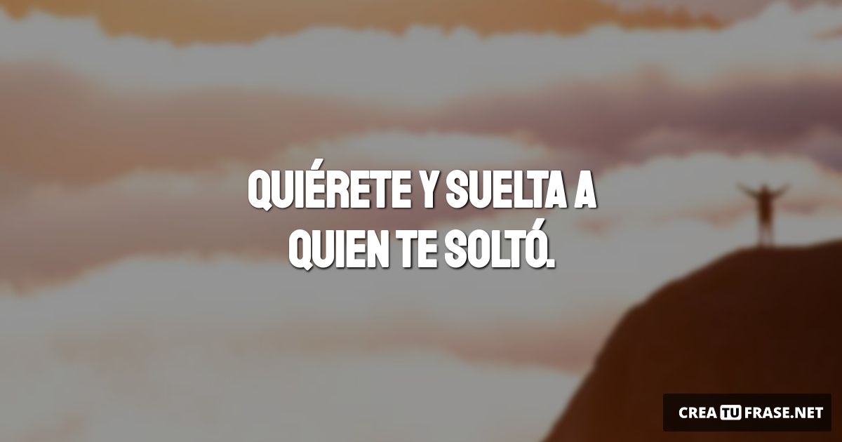 Frases de Motivacion - Quiérete y suelta a quien te soltó.