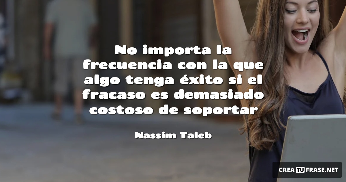 Frases sobre el Éxito - No importa la frecuencia con la que algo tenga éxito si el fracaso es demasiado costoso de soportar