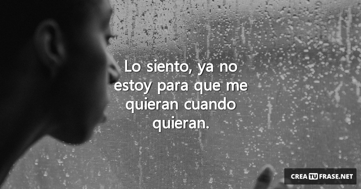 Frases de Desamor - Lo siento, ya no estoy para que me quieran cuando quieran.