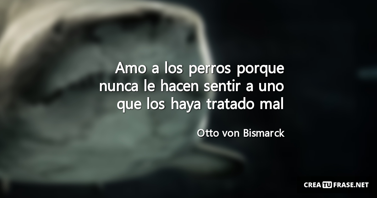 Frases de Animales - Amo a los perros porque nunca le hacen sentir a uno que los haya tratado mal