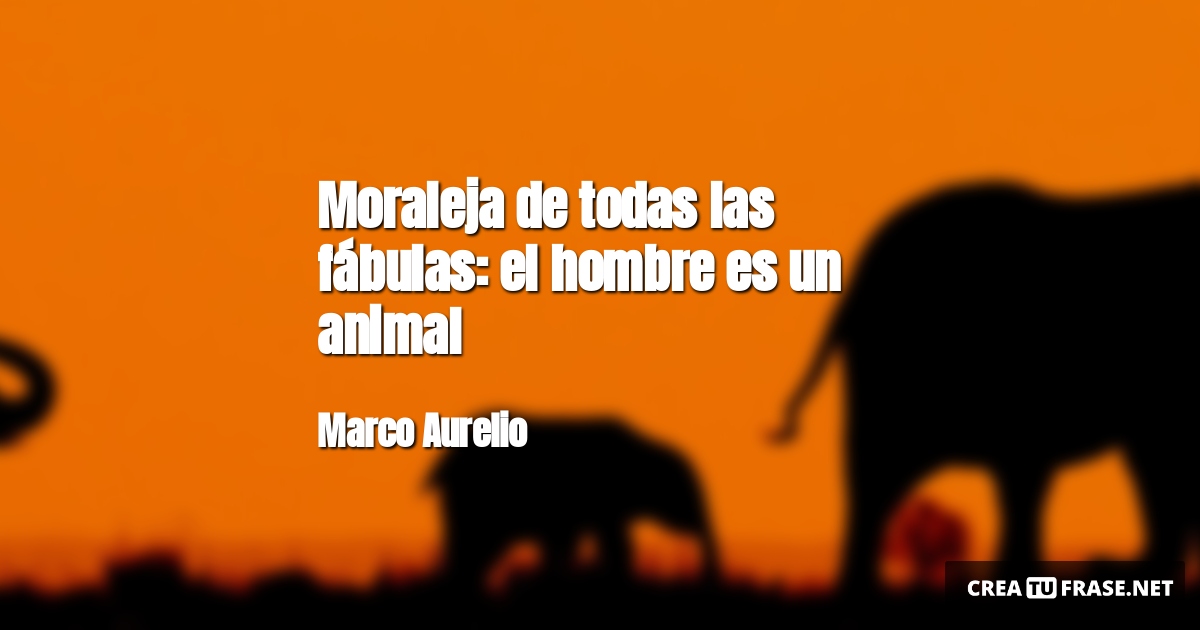 Frases de Animales - Moraleja de todas las fábulas: el hombre es un animal