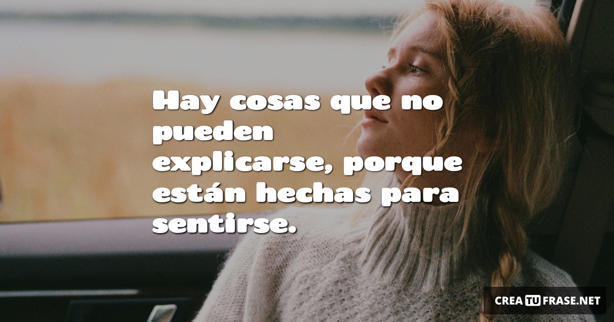 Frases sobre Pensamientos - Hay cosas que no pueden explicarse, porque están hechas para sentirse.