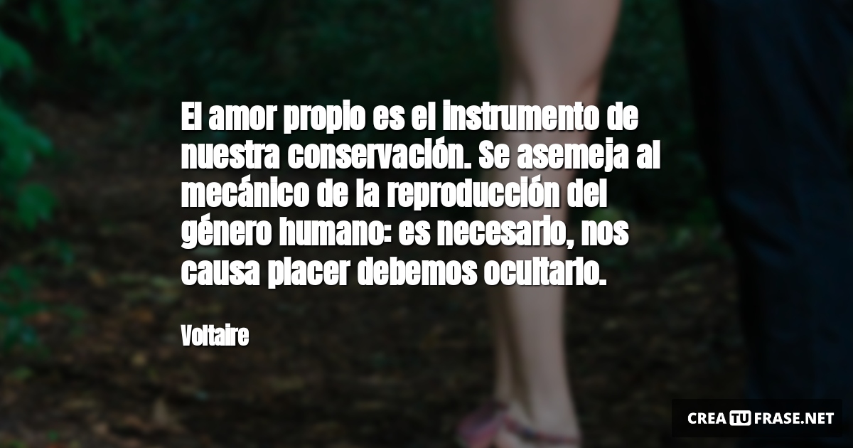 Frases de Amor - El amor propio es el instrumento de nuestra conservación. Se asemeja al mecánico de la reproducción del género humano: es necesario, nos causa placer debemos ocultarlo.