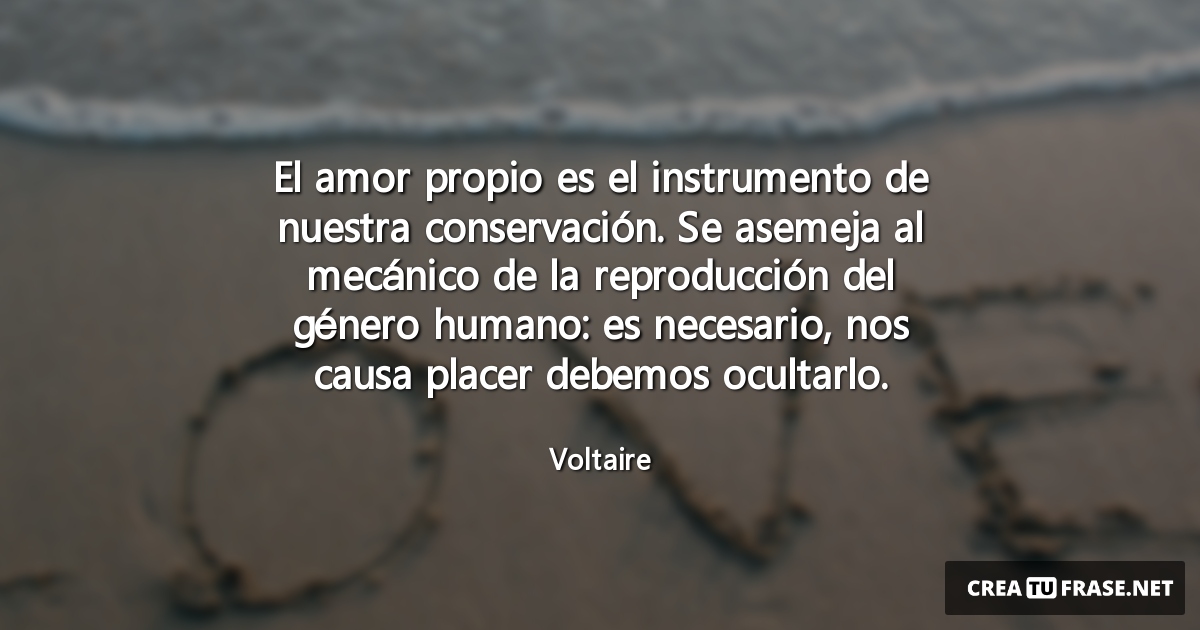 Frases de Amor - El amor propio es el instrumento de nuestra conservación. Se asemeja al mecánico de la reproducción del género humano: es necesario, nos causa placer debemos ocultarlo.