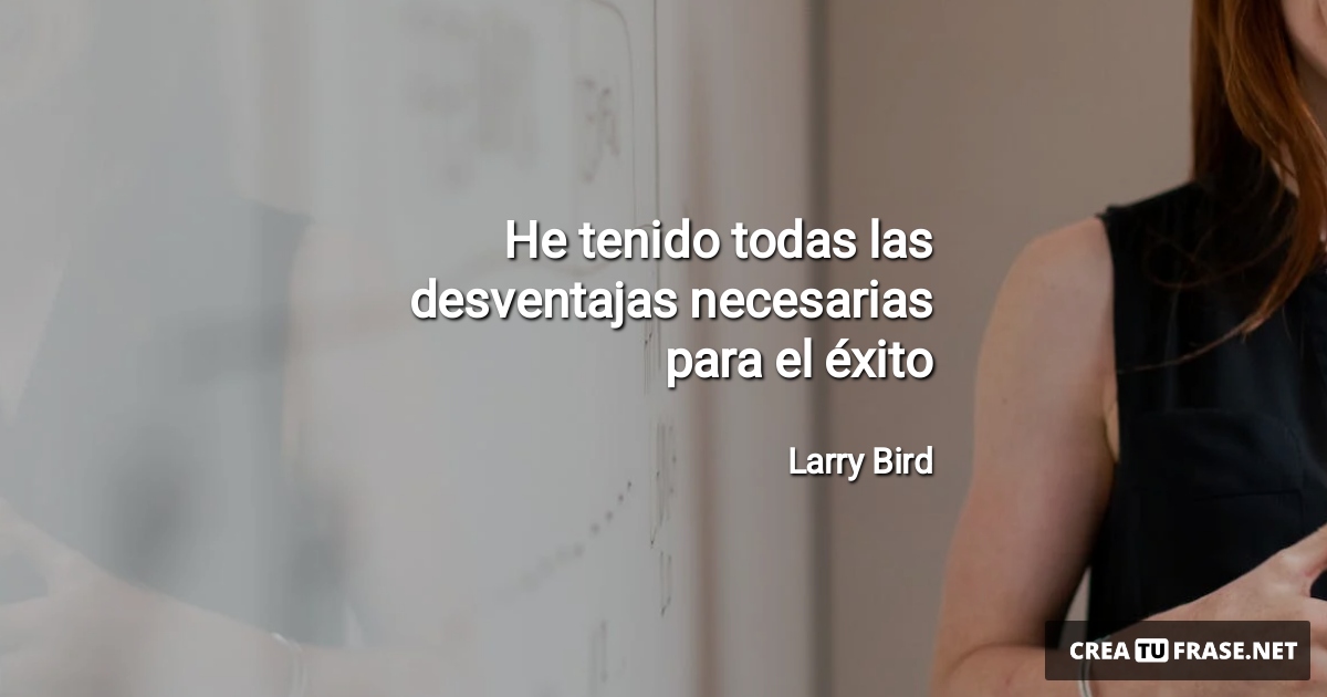 Frases sobre el Éxito - He tenido todas las desventajas necesarias para el éxito