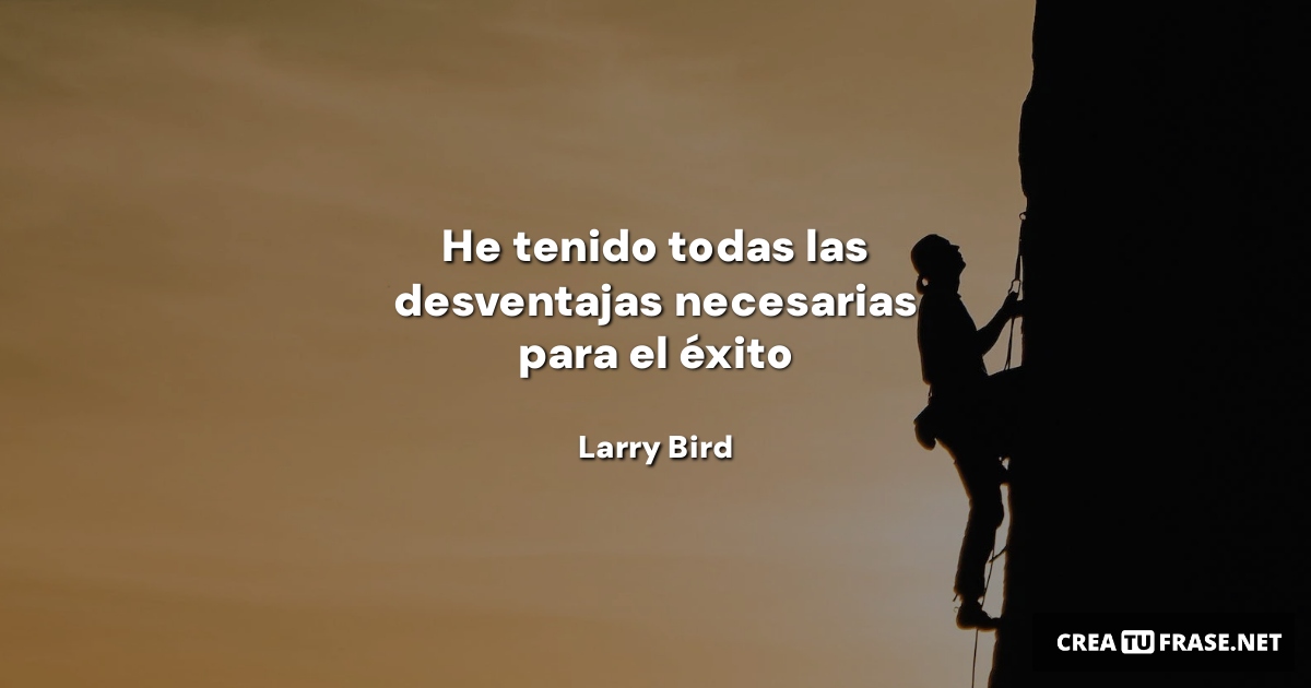 Frases sobre el Éxito - He tenido todas las desventajas necesarias para el éxito
