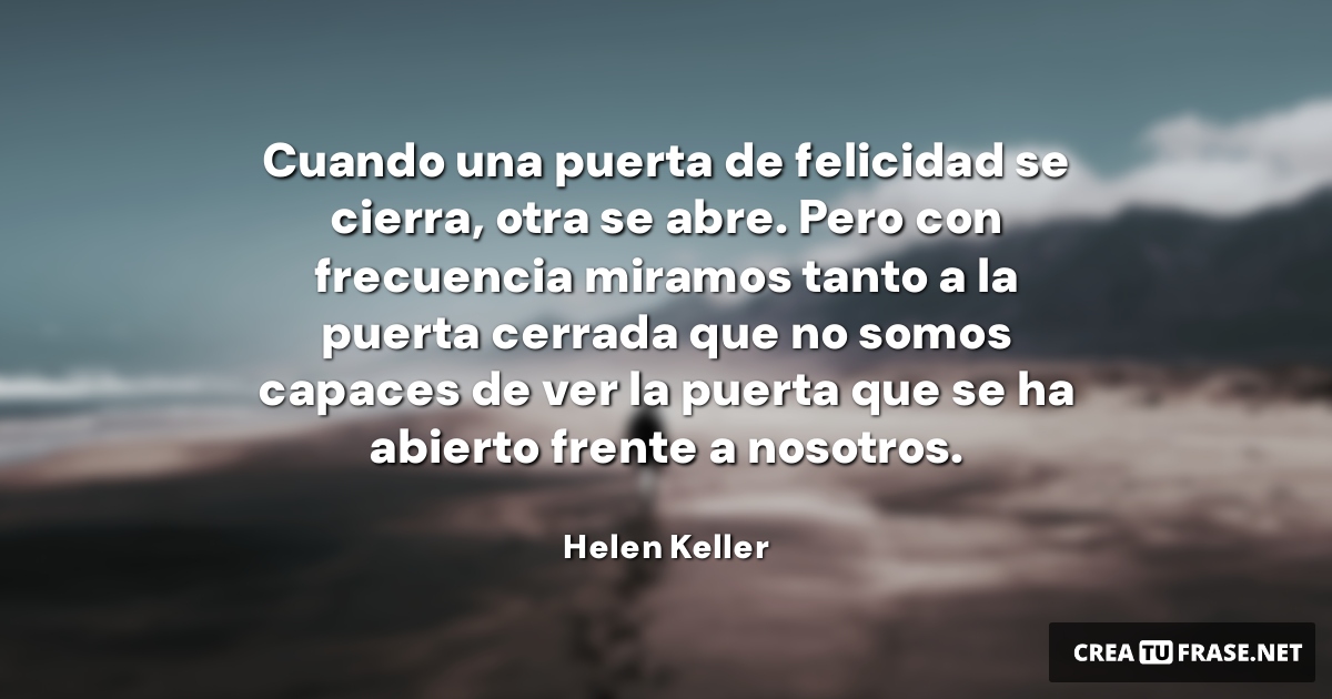 Frases de Esperanza - Cuando una puerta de felicidad se cierra, otra se abre. Pero con frecuencia miramos tanto a la puerta cerrada que no somos capaces de ver la puerta que se ha abierto frente a nosotros.