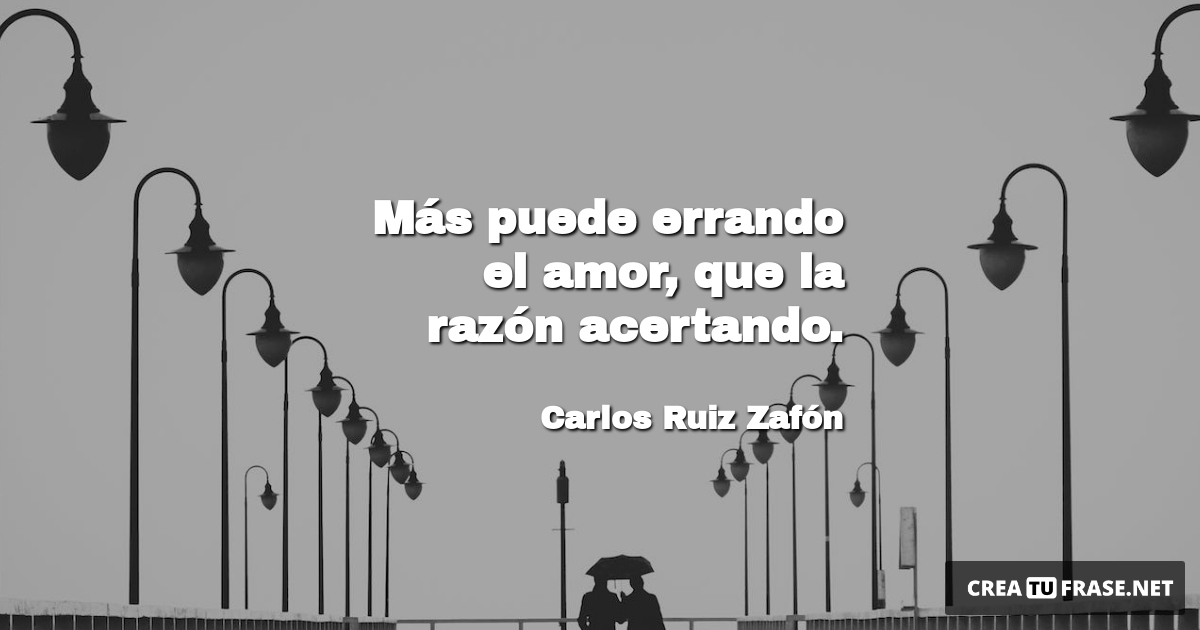 Frases de Amor - Más puede errando el amor, que la razón acertando.