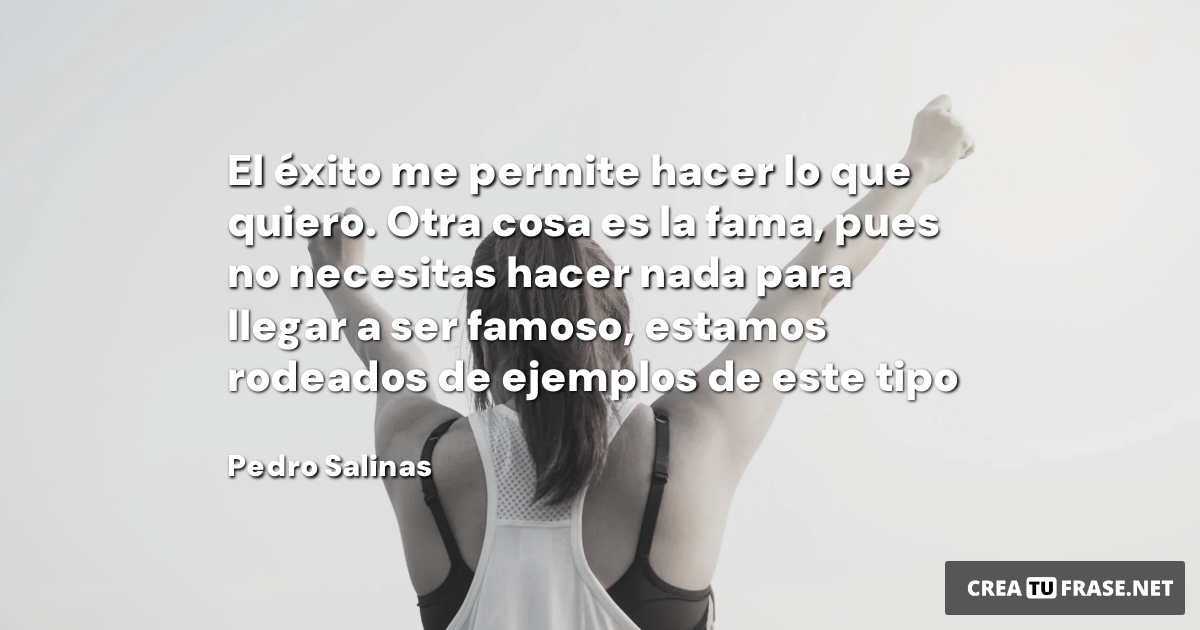 Frases sobre el Éxito - El éxito me permite hacer lo que quiero. Otra cosa es la fama, pues no necesitas hacer nada para llegar a ser famoso, estamos rodeados de ejemplos de este tipo