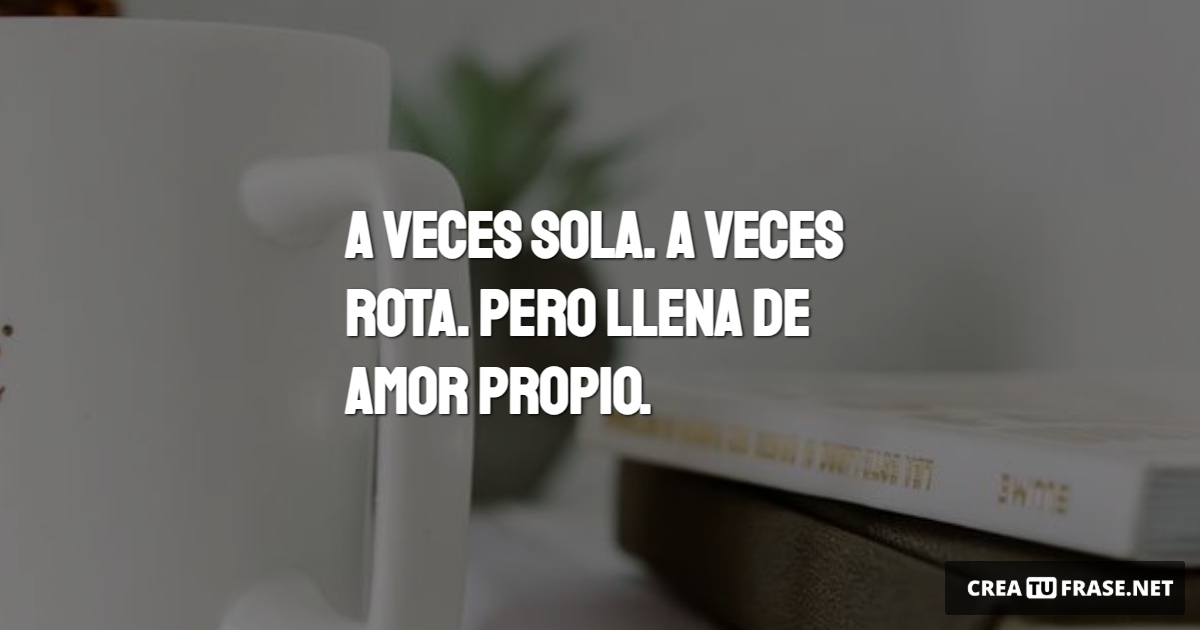 Frases de Motivacion - A veces sola. A veces rota. Pero llena de amor propio.