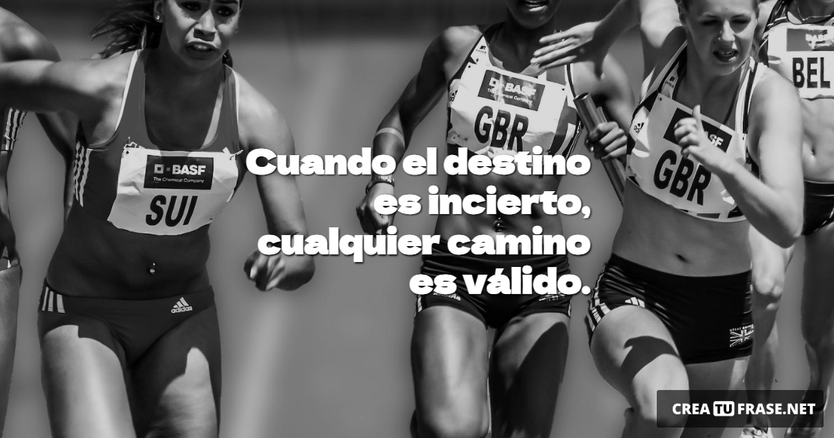 Frases de Motivacion - Cuando el destino es incierto, cualquier camino es válido.