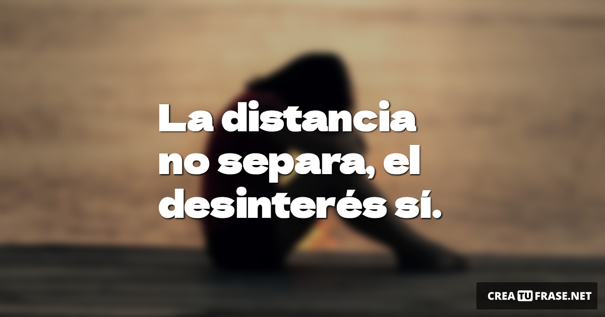 Frases de Desamor - La distancia no separa, el desinterés sí.
