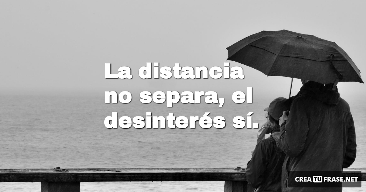 Frases de Desamor - La distancia no separa, el desinterés sí.