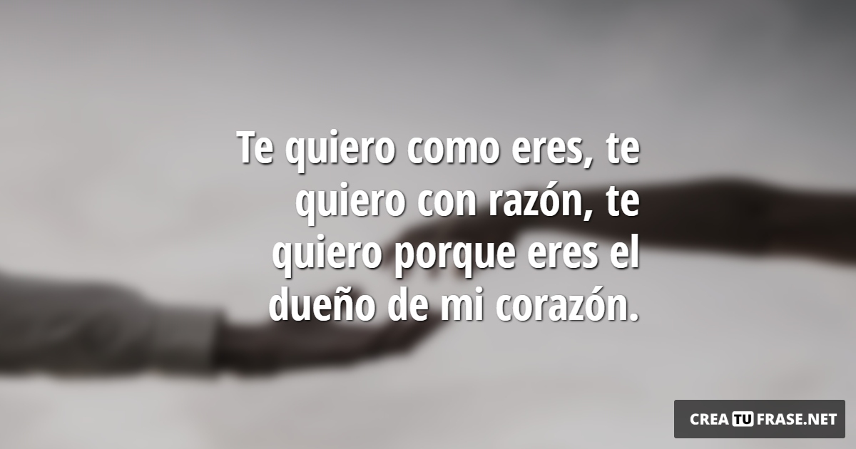 Frases de Amor - Te quiero como eres, te quiero con razón, te quiero porque eres el dueño de mi corazón.