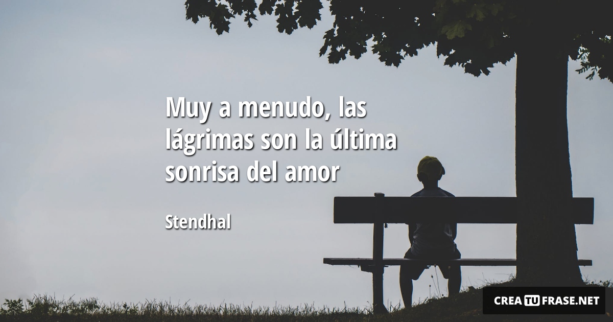 Frases de Desamor - Muy a menudo, las lágrimas son la última sonrisa del amor
