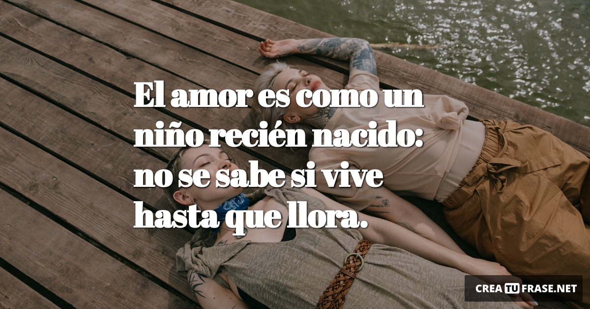 Frases de Amor - El amor es como un niño recién nacido: no se sabe si vive hasta que llora.