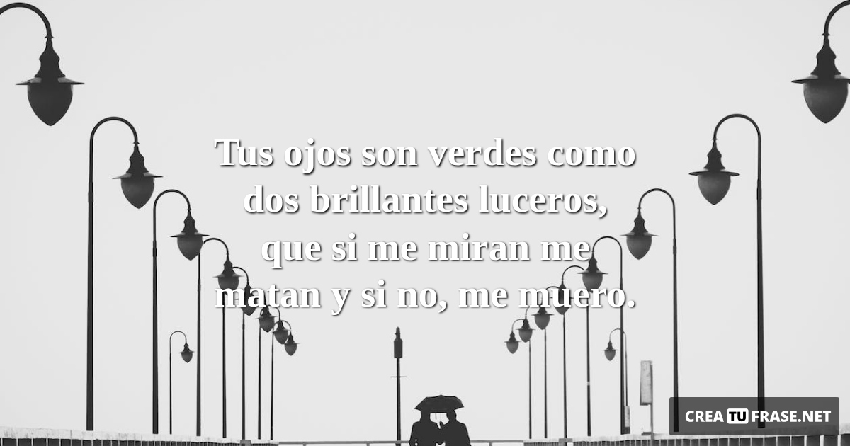 Frases de Amor - Tus ojos son verdes como dos brillantes luceros, que si me miran me matan y si no, me muero.