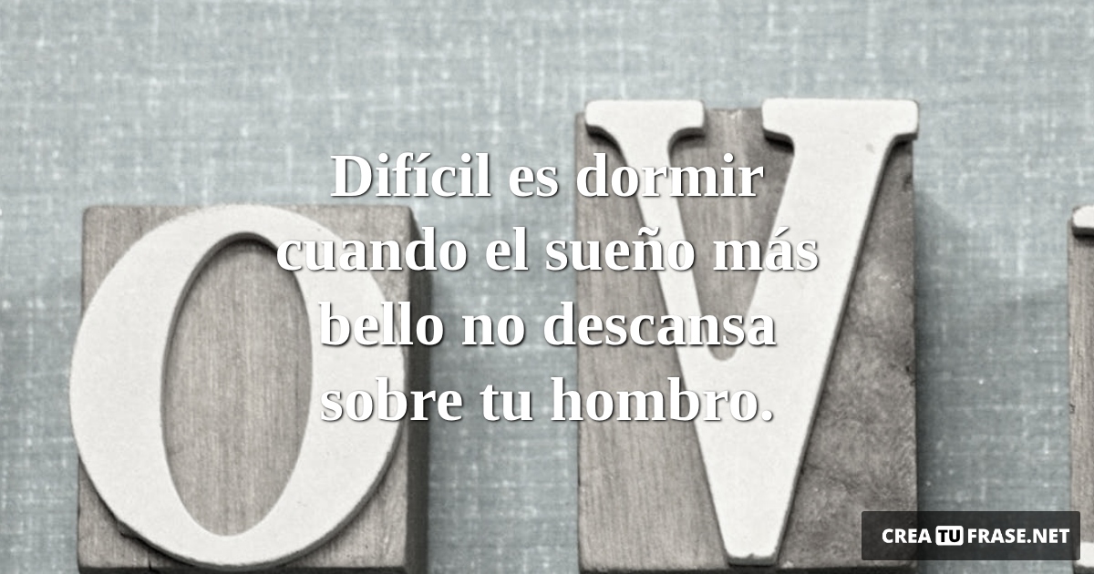 Frases de Amor - Difícil es dormir cuando el sueño más bello no descansa sobre tu hombro.