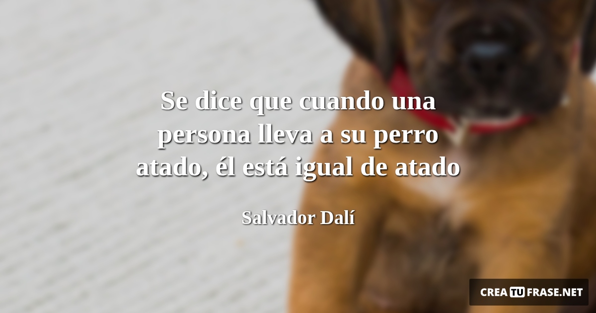 Frases de Animales - Se dice que cuando una persona lleva a su perro atado, él está igual de atado
