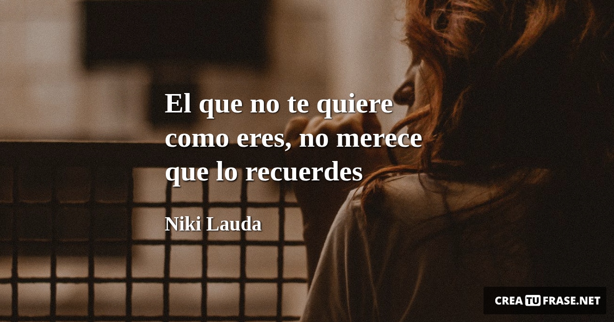 Frases de Desamor - El que no te quiere como eres, no merece que lo recuerdes