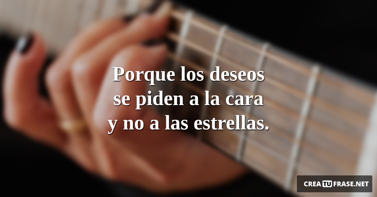 Frases de Deseos - Porque los deseos se piden a la cara y no a las estrellas.