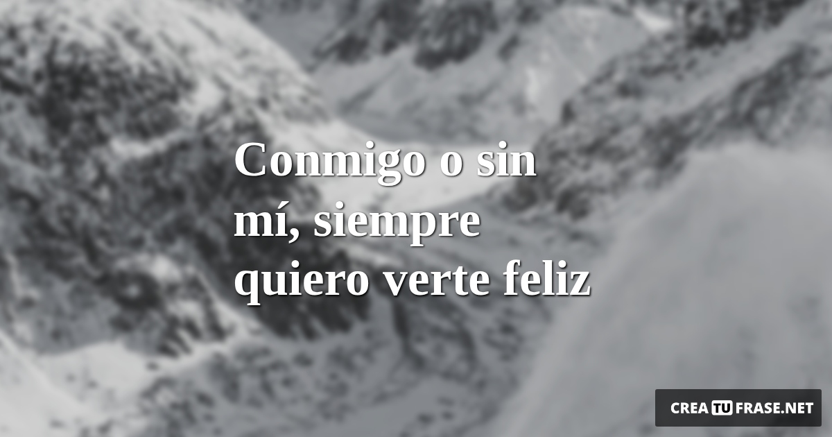 Frases de Motivacion - Conmigo o sin mí, siempre quiero verte feliz
