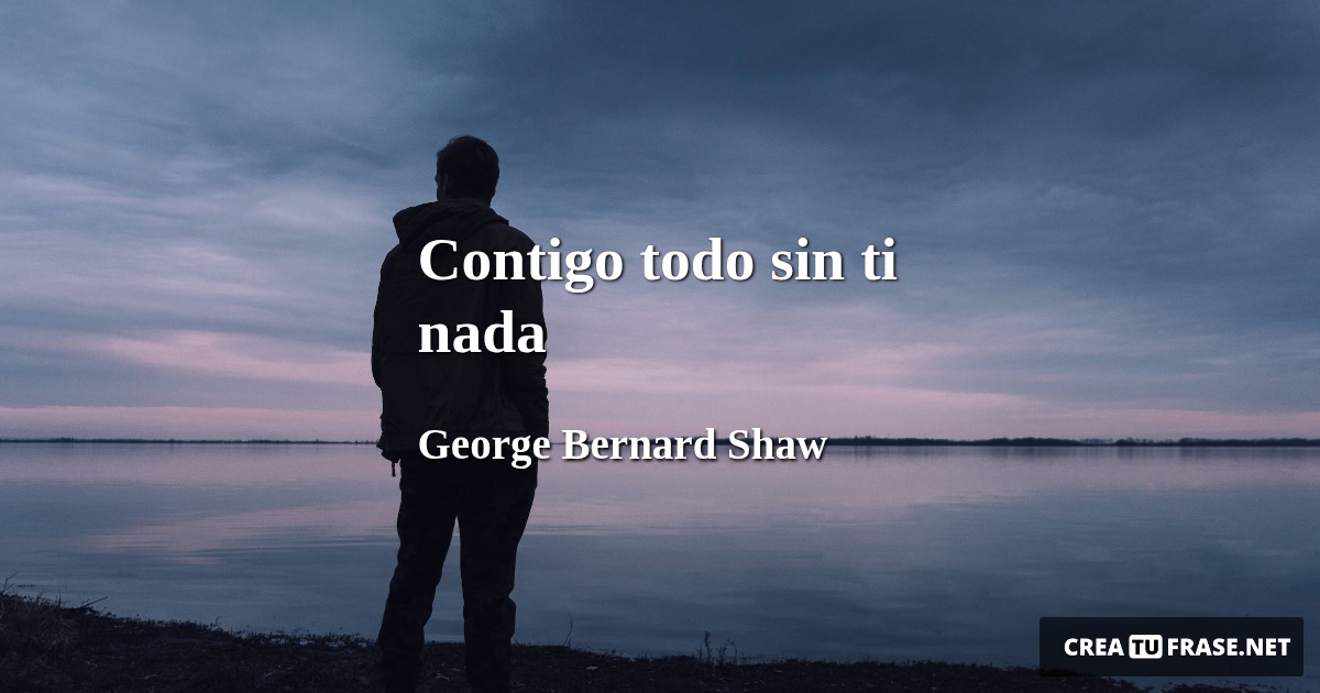 Frases de Desamor - Contigo todo sin ti nada