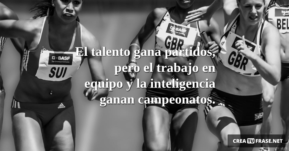 Frases de Motivacion - El talento gana partidos, pero el trabajo en equipo y la inteligencia ganan campeonatos.