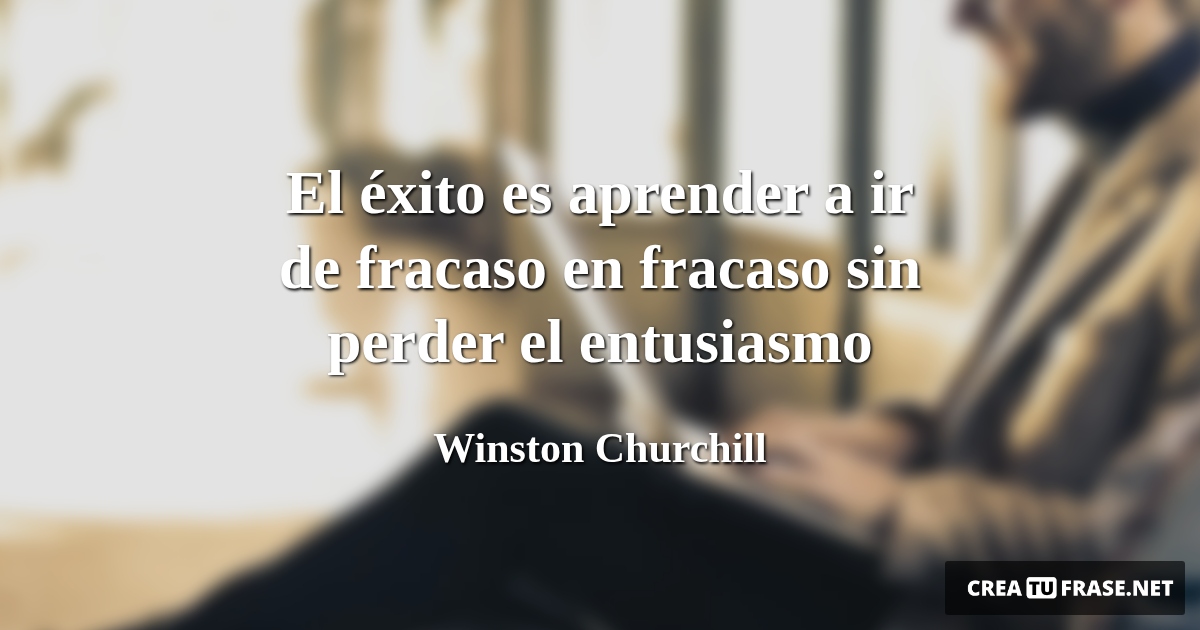 Frases sobre el Éxito - El éxito es aprender a ir de fracaso en fracaso sin perder el entusiasmo