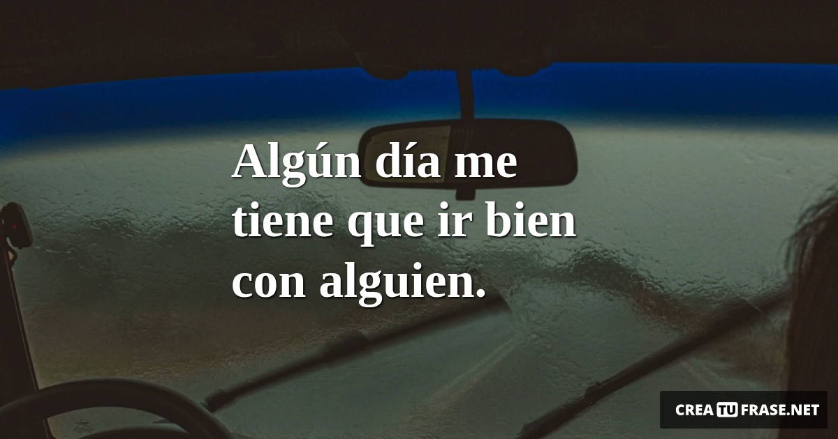 Frases sobre Pensamientos - Algún día me tiene que ir bien con alguien.