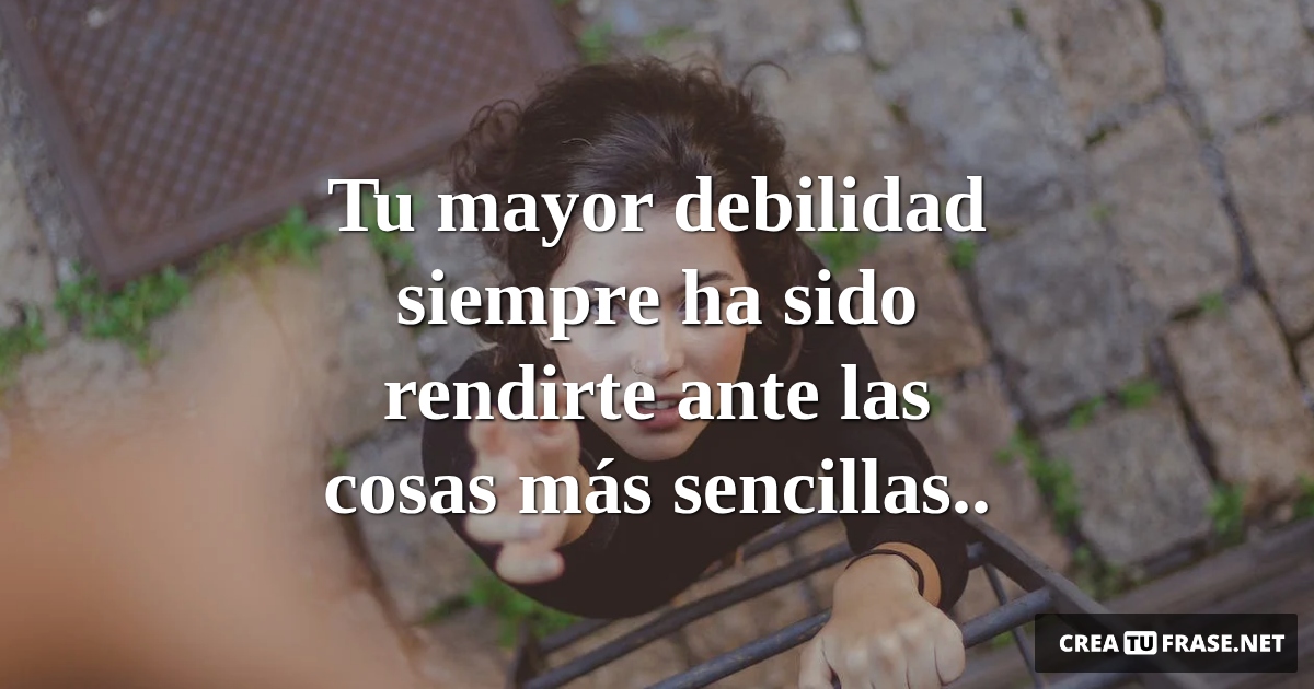 Frases de Motivacion - Tu mayor debilidad siempre ha sido rendirte ante las cosas más sencillas..