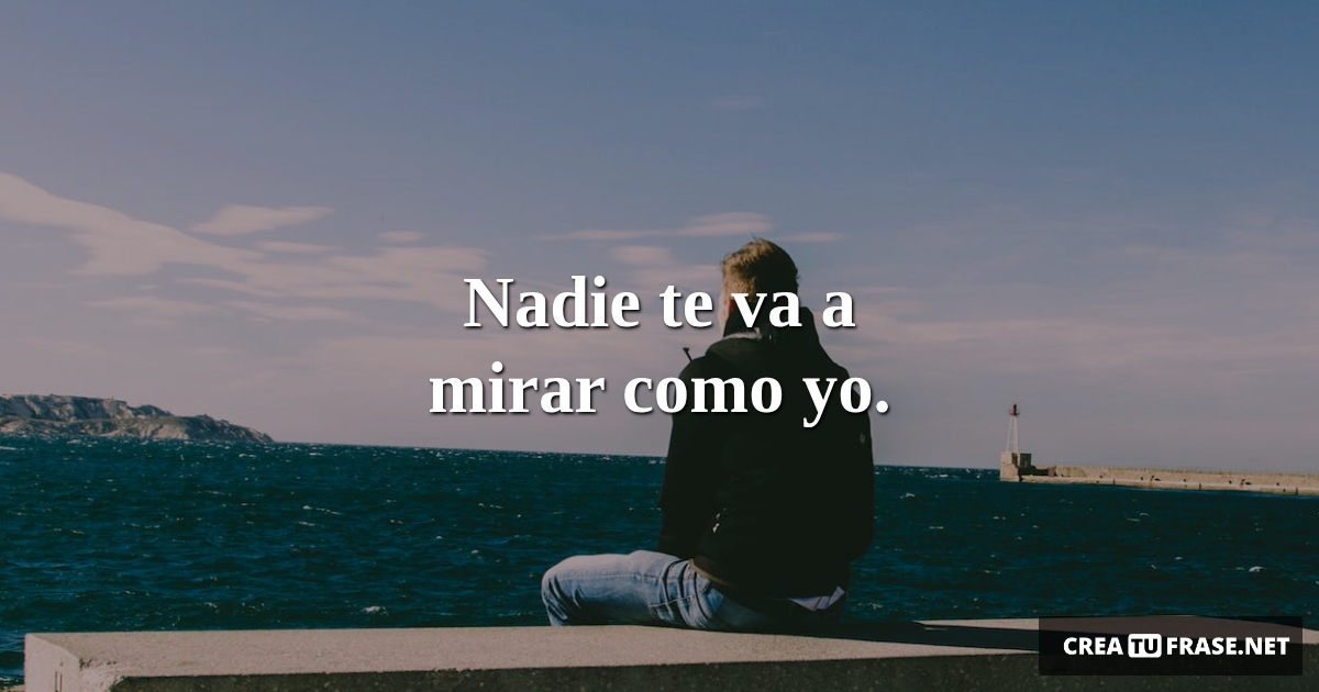 Frases sobre Pensamientos - Nadie te va a mirar como yo.