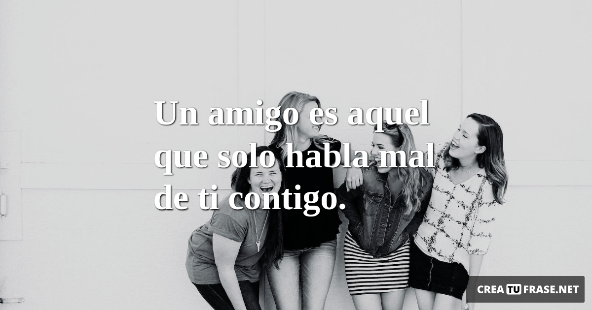 Frases de Amistad - Un amigo es aquel que solo habla mal de ti contigo.