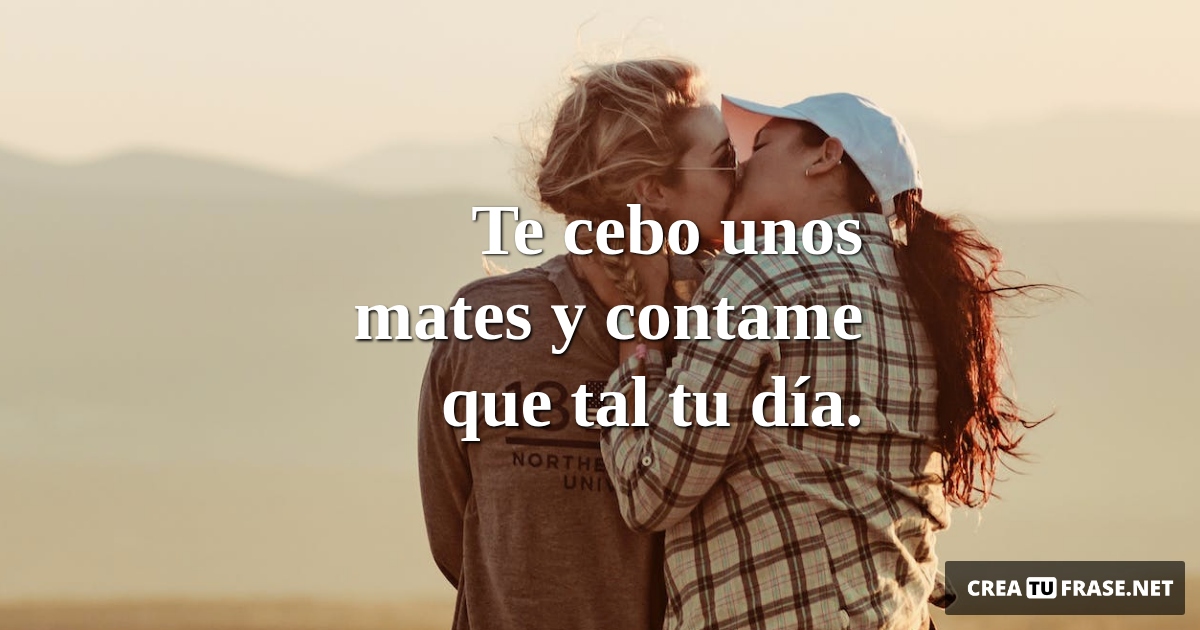 Frases de Amor - Te cebo unos mates y contame que tal tu día.