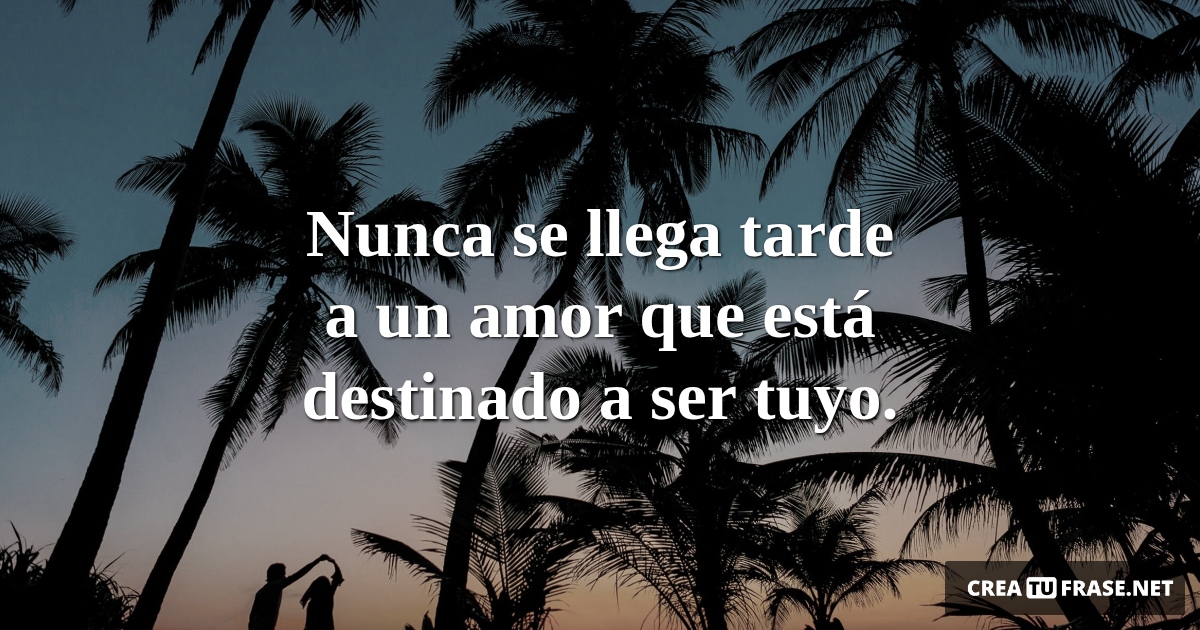 Frases de Amor - Nunca se llega tarde a un amor que está destinado a ser tuyo.