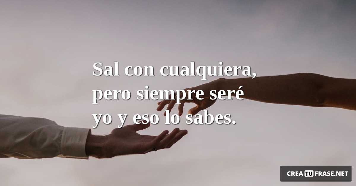 Frases de Amor - Sal con cualquiera, pero siempre seré yo  y eso lo sabes.
