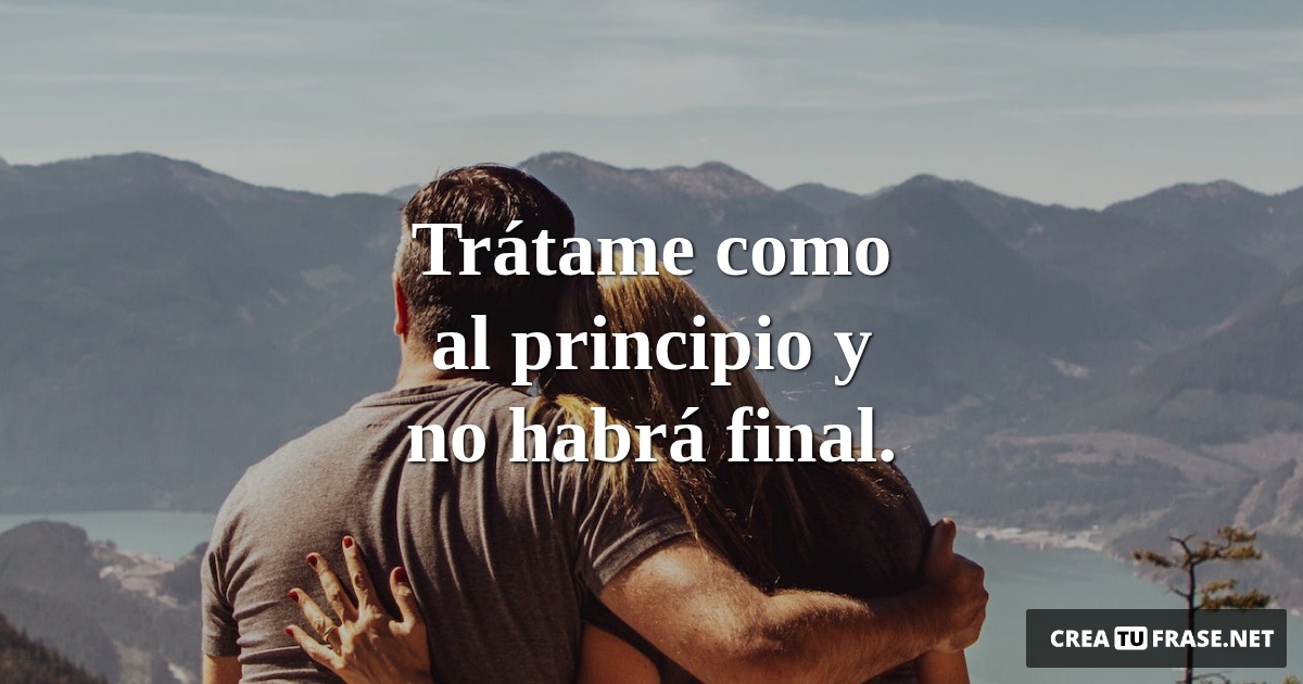 Frases de Amor - Trátame como al principio y no habrá final.