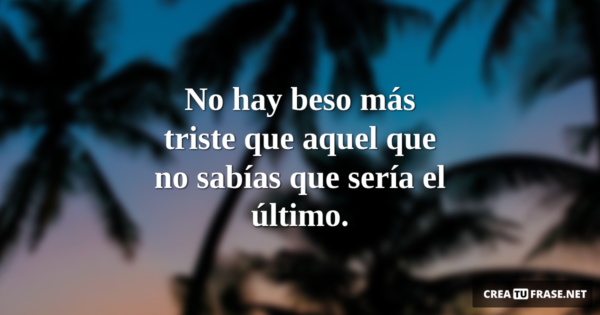 Frases de Amor - No hay beso más triste que aquel que no sabías que sería el último.