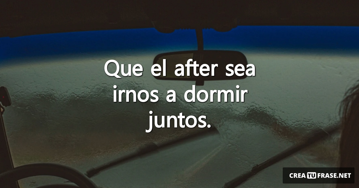 Frases sobre Pensamientos - Que el after sea irnos a dormir juntos.