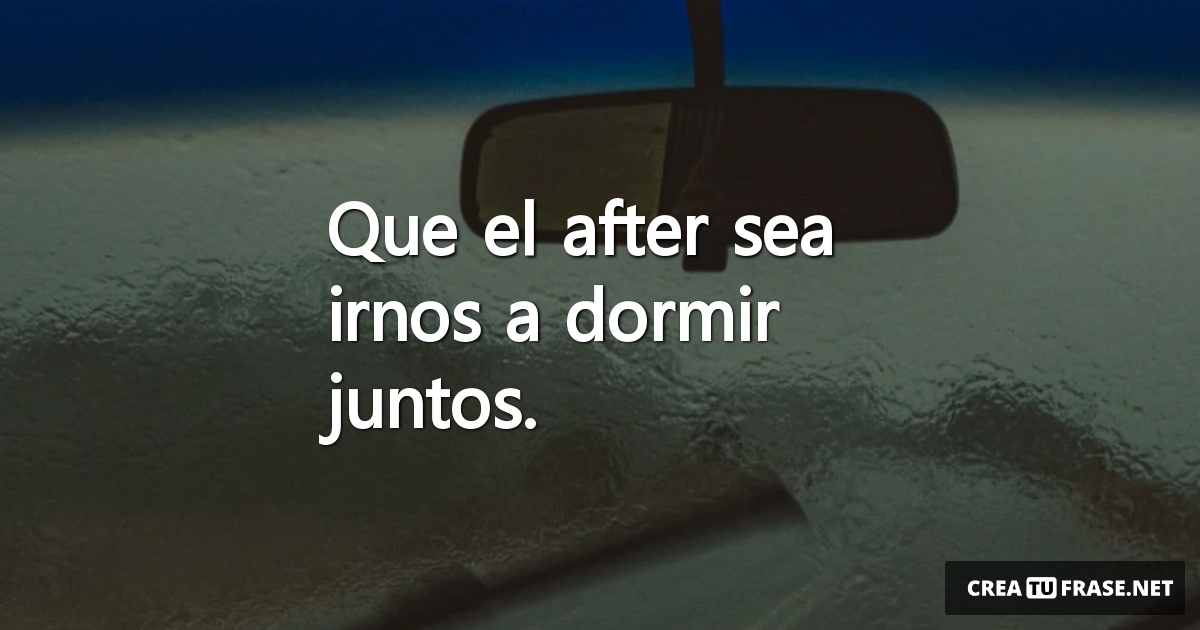 Frases sobre Pensamientos - Que el after sea irnos a dormir juntos.
